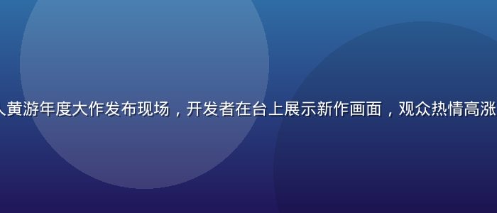 2026年成人黄游年度大作发布现场，开发者在台上展示新作画面，观众热情高涨，现场灯光绚丽